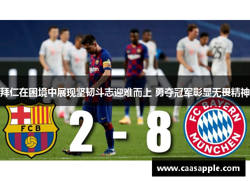 拜仁在困境中展现坚韧斗志迎难而上 勇夺冠军彰显无畏精神 拜仁在困境中展现坚韧斗志迎难而上 勇夺冠军彰显无畏精神