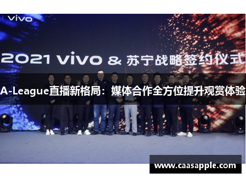A-League直播新格局:媒体合作全方位提升观赏体验 A-League直播新格局:媒体合作全方位提升观赏体验