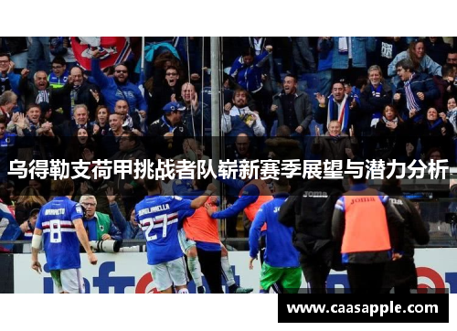 乌得勒支荷甲挑战者队崭新赛季展望与潜力分析 乌得勒支荷甲挑战者队崭新赛季展望与潜力分析