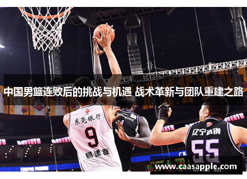 中国男篮连败后的挑战与机遇 战术革新与团队重建之路