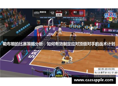 勒布朗的比赛策略分析：如何有效制定应对顶级对手的战术计划