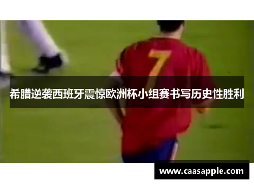 希腊逆袭西班牙震惊欧洲杯小组赛书写历史性胜利 希腊逆袭西班牙震惊欧洲杯小组赛书写历史性胜利