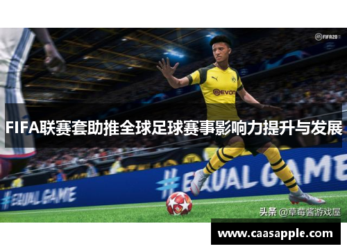 FIFA联赛套助推全球足球赛事影响力提升与发展 FIFA联赛套助推全球足球赛事影响力提升与发展
