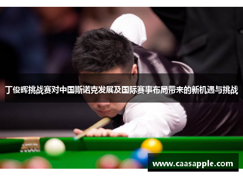 丁俊晖挑战赛对中国斯诺克发展及国际赛事布局带来的新机遇与挑战 丁俊晖挑战赛对中国斯诺克发展及国际赛事布局带来的新机遇与挑战
