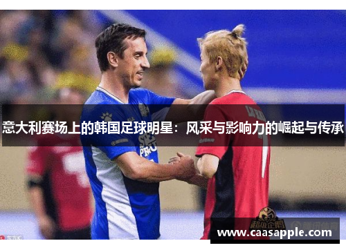 意大利赛场上的韩国足球明星：风采与影响力的崛起与传承