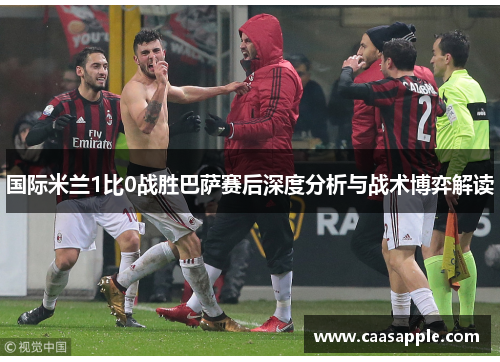 国际米兰1比0战胜巴萨赛后深度分析与战术博弈解读
