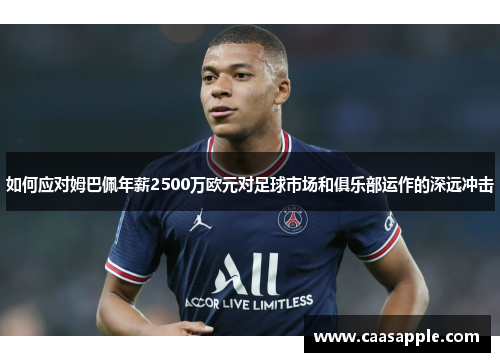 如何应对姆巴佩年薪2500万欧元对足球市场和俱乐部运作的深远冲击 如何应对姆巴佩年薪2500万欧元对足球市场和俱乐部运作的深远冲击