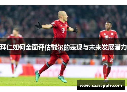 拜仁如何全面评估戴尔的表现与未来发展潜力