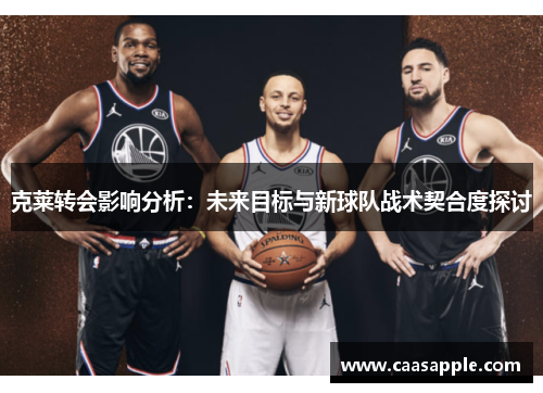 克莱转会影响分析：未来目标与新球队战术契合度探讨