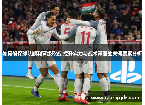如何确保球队顺利晋级欧战 提升实力与战术策略的关键要素分析