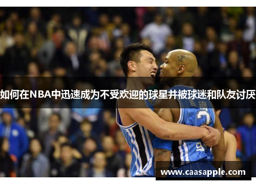 如何在NBA中迅速成为不受欢迎的球星并被球迷和队友讨厌