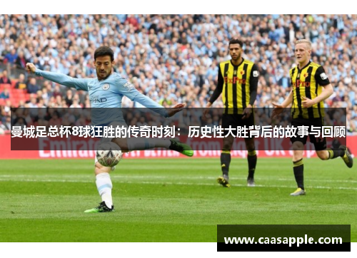 曼城足总杯8球狂胜的传奇时刻：历史性大胜背后的故事与回顾