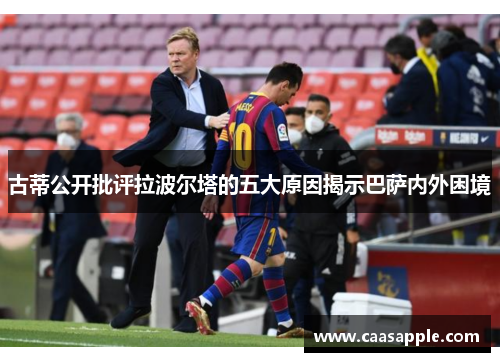 古蒂公开批评拉波尔塔的五大原因揭示巴萨内外困境