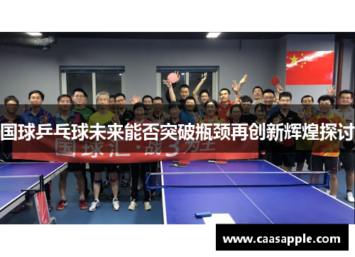 国球乒乓球未来能否突破瓶颈再创新辉煌探讨