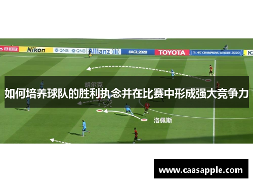 如何培养球队的胜利执念并在比赛中形成强大竞争力 如何培养球队的胜利执念并在比赛中形成强大竞争力