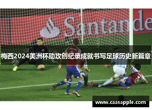 梅西2024美洲杯助攻创纪录成就书写足球历史新篇章