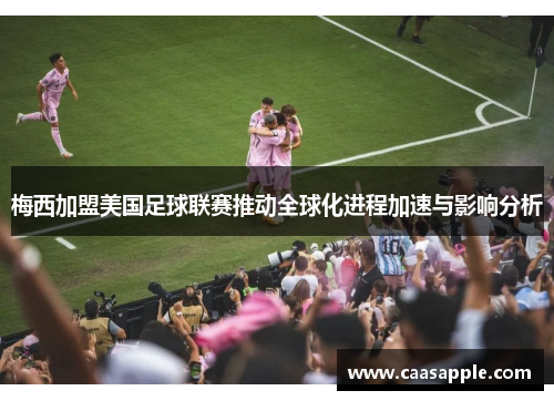 梅西加盟美国足球联赛推动全球化进程加速与影响分析 梅西加盟美国足球联赛推动全球化进程加速与影响分析