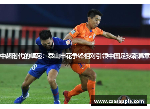中超时代的崛起:泰山申花争锋相对引领中国足球新篇章 中超时代的崛起:泰山申花争锋相对引领中国足球新篇章