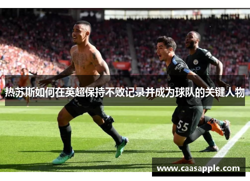 热苏斯如何在英超保持不败记录并成为球队的关键人物 热苏斯如何在英超保持不败记录并成为球队的关键人物