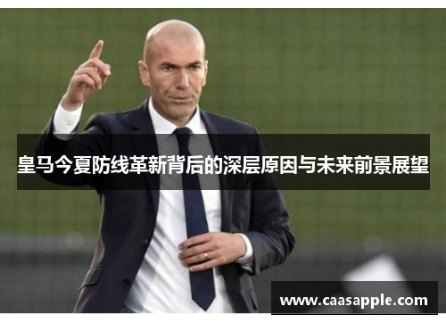 皇马今夏防线革新背后的深层原因与未来前景展望