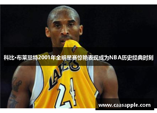 科比·布莱恩特2001年全明星赛惊艳表现成为NBA历史经典时刻