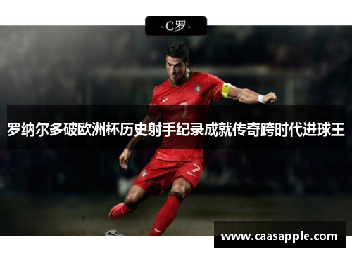 罗纳尔多破欧洲杯历史射手纪录成就传奇跨时代进球王