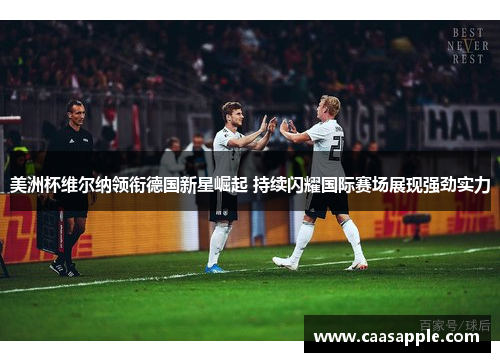 美洲杯维尔纳领衔德国新星崛起 持续闪耀国际赛场展现强劲实力