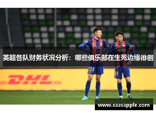 英超各队财务状况分析：哪些俱乐部在生死边缘徘徊