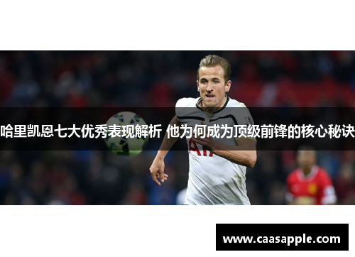 哈里凯恩七大优秀表现解析 他为何成为顶级前锋的核心秘诀 哈里凯恩七大优秀表现解析 他为何成为顶级前锋的核心秘诀