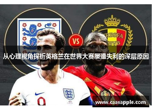 从心理视角探析英格兰在世界大赛屡遭失利的深层原因 从心理视角探析英格兰在世界大赛屡遭失利的深层原因