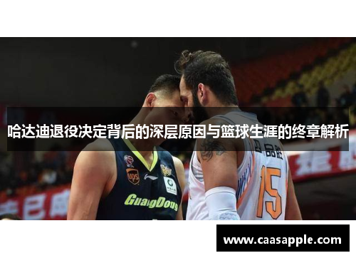 哈达迪退役决定背后的深层原因与篮球生涯的终章解析 哈达迪退役决定背后的深层原因与篮球生涯的终章解析