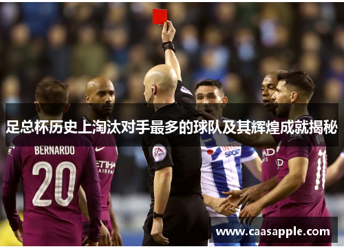 足总杯历史上淘汰对手最多的球队及其辉煌成就揭秘 足总杯历史上淘汰对手最多的球队及其辉煌成就揭秘