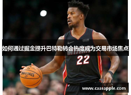 如何通过掘金提升巴特勒转会热度成为交易市场焦点