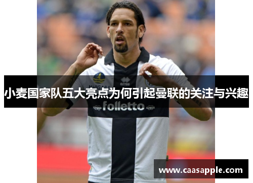 小麦国家队五大亮点为何引起曼联的关注与兴趣