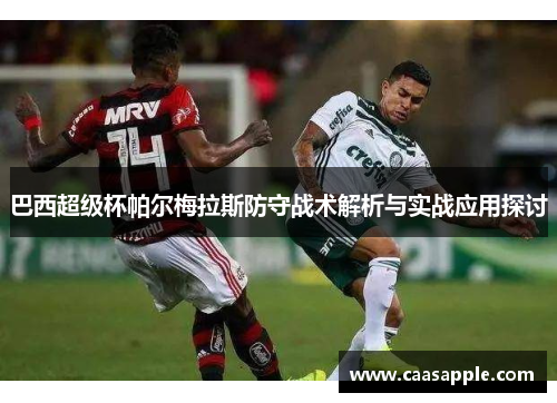 巴西超级杯帕尔梅拉斯防守战术解析与实战应用探讨