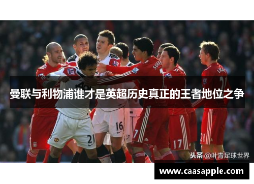 曼联与利物浦谁才是英超历史真正的王者地位之争