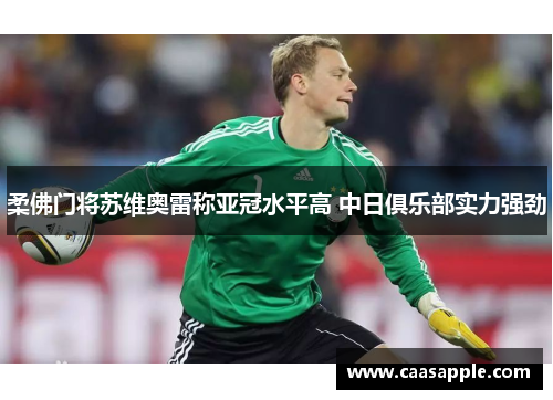 柔佛门将苏维奥雷称亚冠水平高 中日俱乐部实力强劲